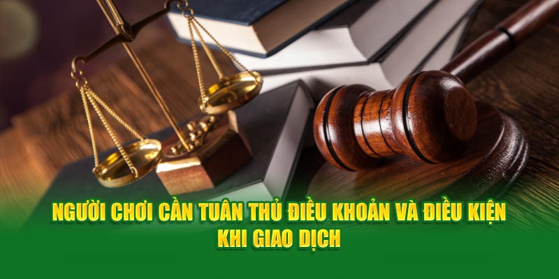 Người chơi cần tuân thủ điều khoản và điều kiện khi giao dịch
